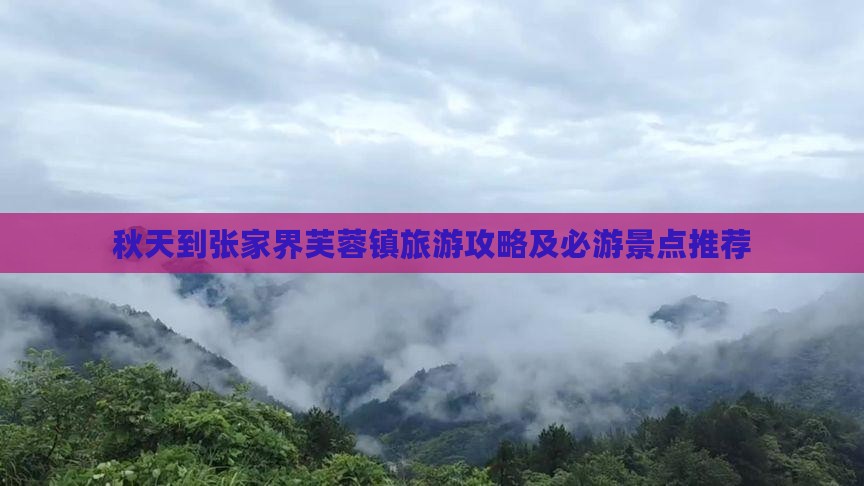 秋天到张家界芙蓉镇旅游攻略及必游景点推荐