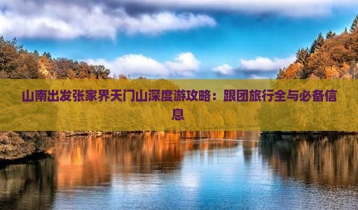 山南出发张家界天门山深度游攻略：跟团旅行全与必备信息