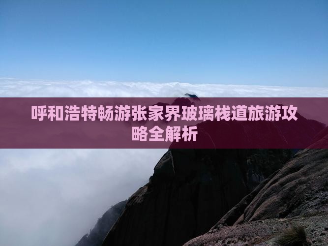 呼和浩特畅游张家界玻璃栈道旅游攻略全解析