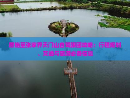 恩施至张家界天门山自驾跟团攻略：行程规划、交通与旅游必备信息