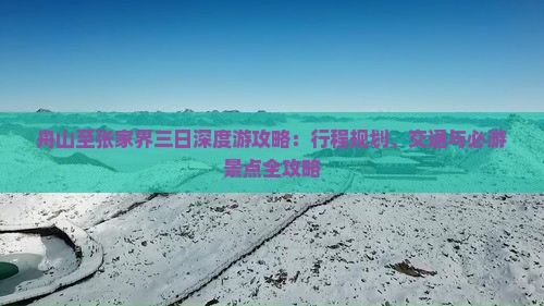 舟山至张家界三日深度游攻略：行程规划、交通与必游景点全攻略