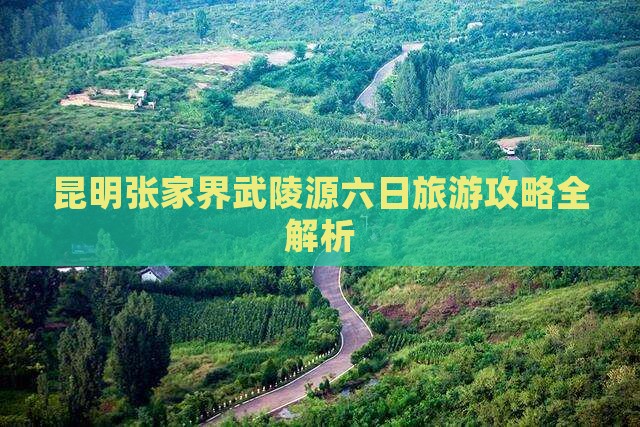 昆明张家界武陵源六日旅游攻略全解析