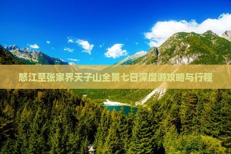 怒江至张家界天子山全景七日深度游攻略与行程