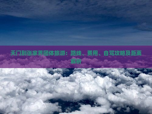 天门到张家界团体旅游：路线、费用、自驾攻略及距离解析
