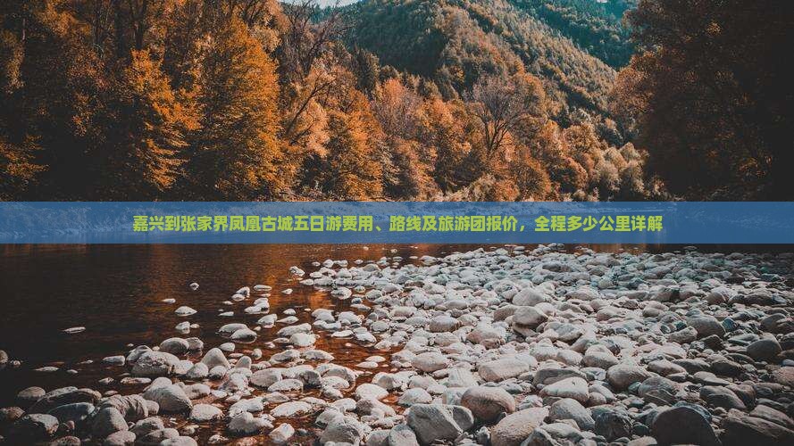 嘉兴到张家界凤凰古城五日游费用、路线及旅游团报价，全程多少公里详解