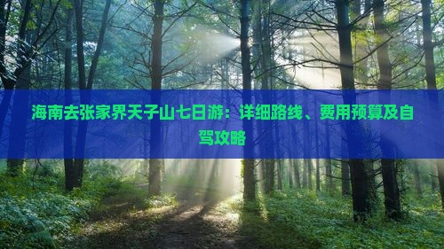 海南去张家界天子山七日游：详细路线、费用预算及自驾攻略