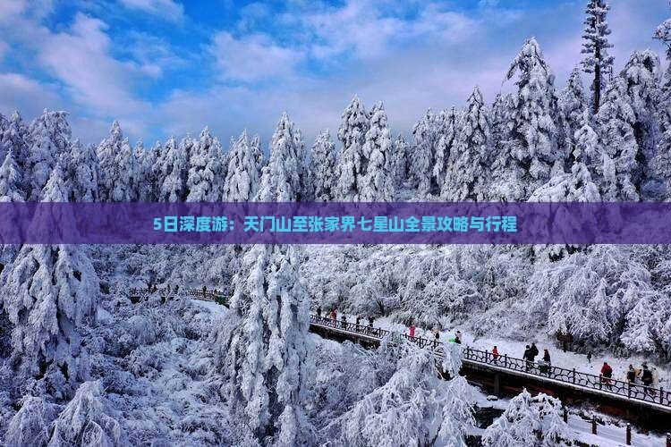 5日深度游：天门山至张家界七星山全景攻略与行程