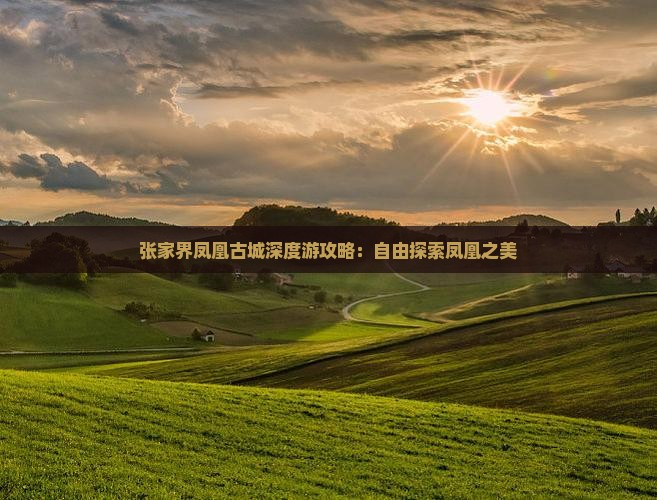 张家界凤凰古城深度游攻略：自由探索凤凰之美