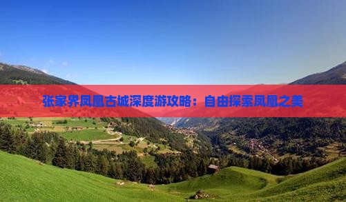 张家界凤凰古城深度游攻略：自由探索凤凰之美