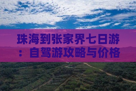 珠海到张家界七日游：自驾游攻略与价格一览