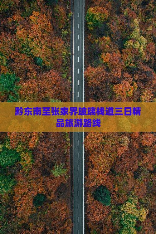 黔东南至张家界玻璃栈道三日精品旅游路线