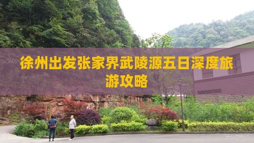 徐州出发张家界武陵源五日深度旅游攻略