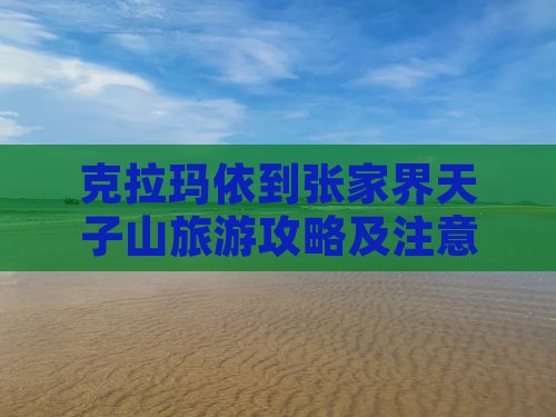 克拉玛依到张家界天子山旅游攻略及注意事项