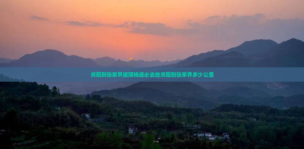 资阳到张家界玻璃栈道必去地资阳到张家界多少公里