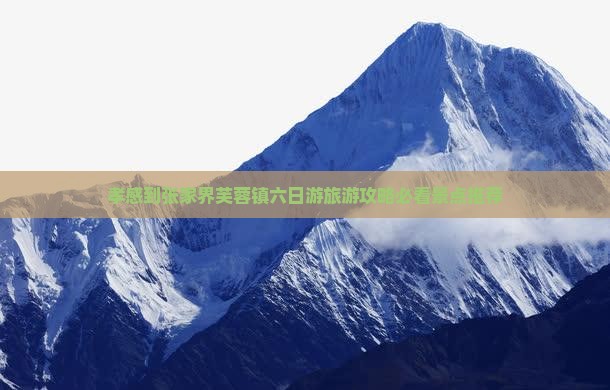 孝感到张家界芙蓉镇六日游旅游攻略必看景点推荐