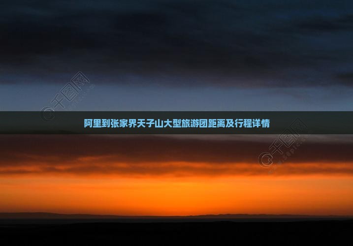 阿里到张家界天子山大型旅游团距离及行程详情