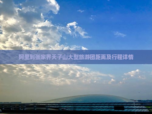 阿里到张家界天子山大型旅游团距离及行程详情