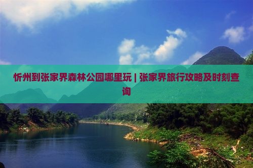忻州到张家界森林公园哪里玩 | 张家界旅行攻略及时刻查询