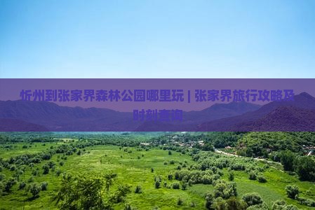 忻州到张家界森林公园哪里玩 | 张家界旅行攻略及时刻查询