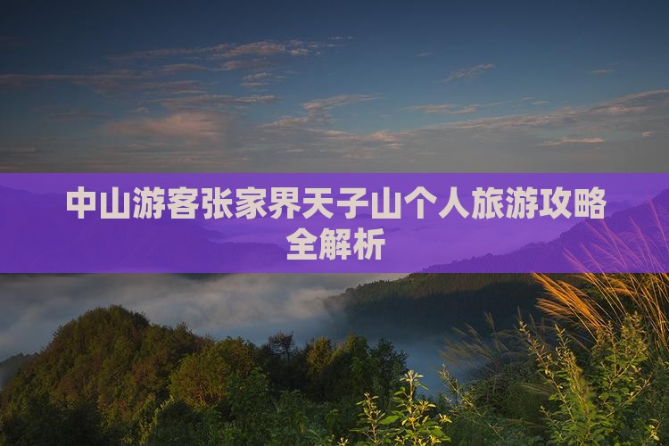 中山游客张家界天子山个人旅游攻略全解析