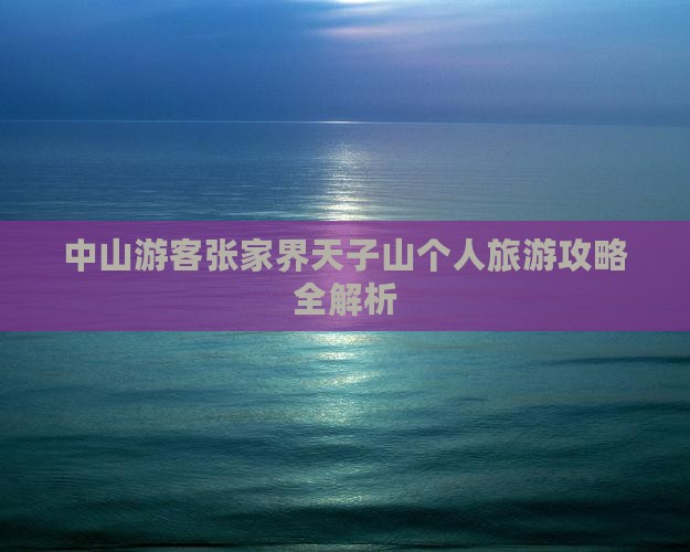 中山游客张家界天子山个人旅游攻略全解析
