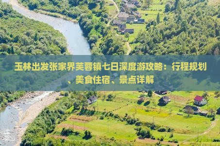 玉林出发张家界芙蓉镇七日深度游攻略：行程规划、美食住宿、景点详解