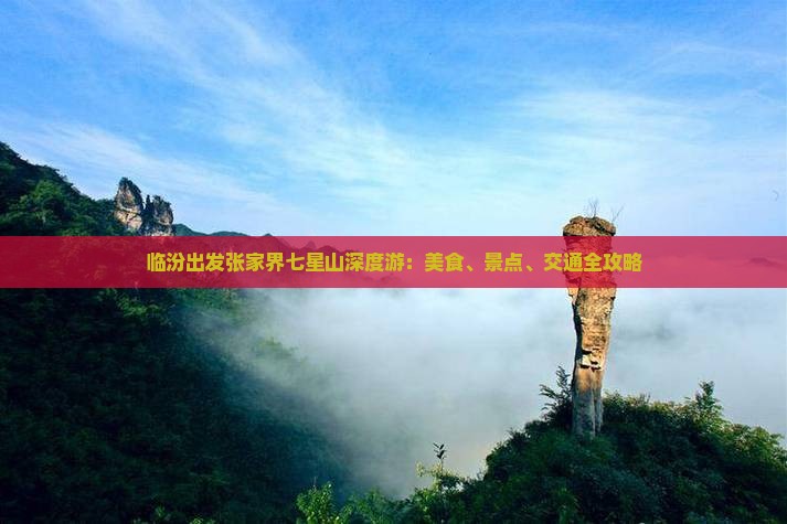 临汾出发张家界七星山深度游：美食、景点、交通全攻略