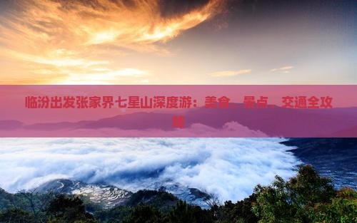 临汾出发张家界七星山深度游：美食、景点、交通全攻略