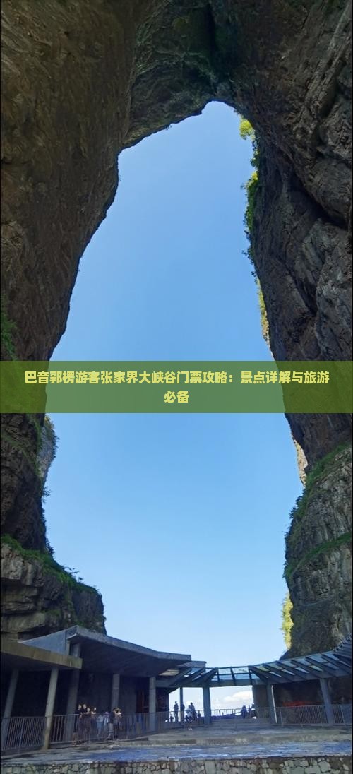 巴音郭楞游客张家界大峡谷门票攻略：景点详解与旅游必备