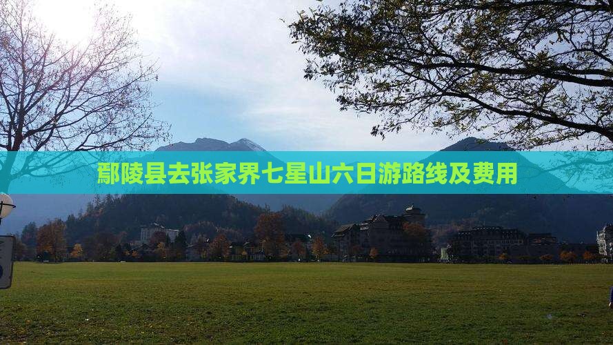 鄢陵县去张家界七星山六日游路线及费用