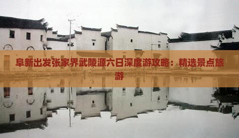 阜新出发张家界武陵源六日深度游攻略：精选景点旅游