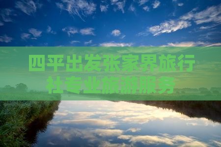 四平出发张家界旅行社专业旅游服务