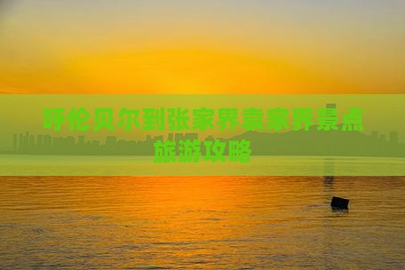 呼伦贝尔到张家界袁家界景点旅游攻略