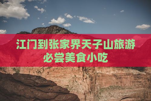 江门到张家界天子山旅游必尝美食小吃