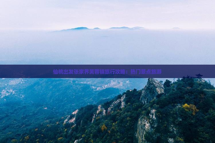 仙桃出发张家界芙蓉镇旅行攻略：热门景点旅游