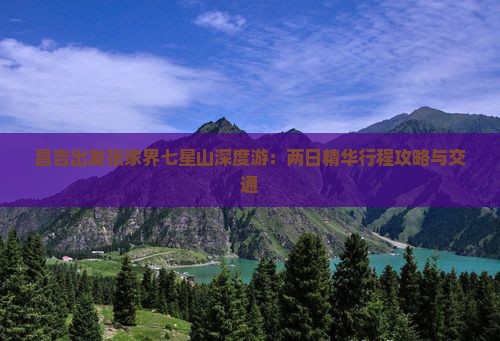 昌吉出发张家界七星山深度游：两日精华行程攻略与交通