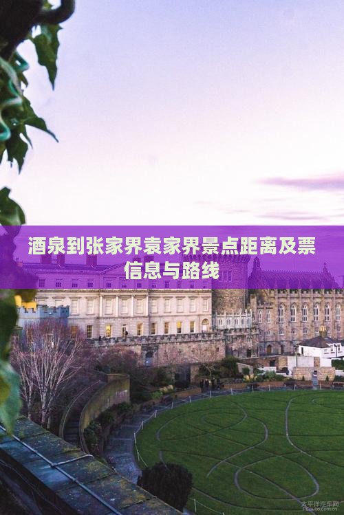 酒泉到张家界袁家界景点距离及票信息与路线