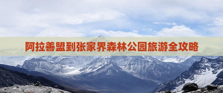 阿拉善盟到张家界森林公园旅游全攻略