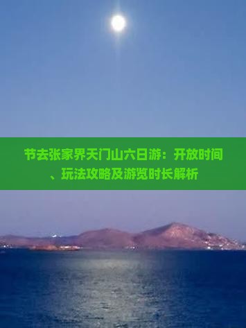 节去张家界天门山六日游：开放时间、玩法攻略及游览时长解析