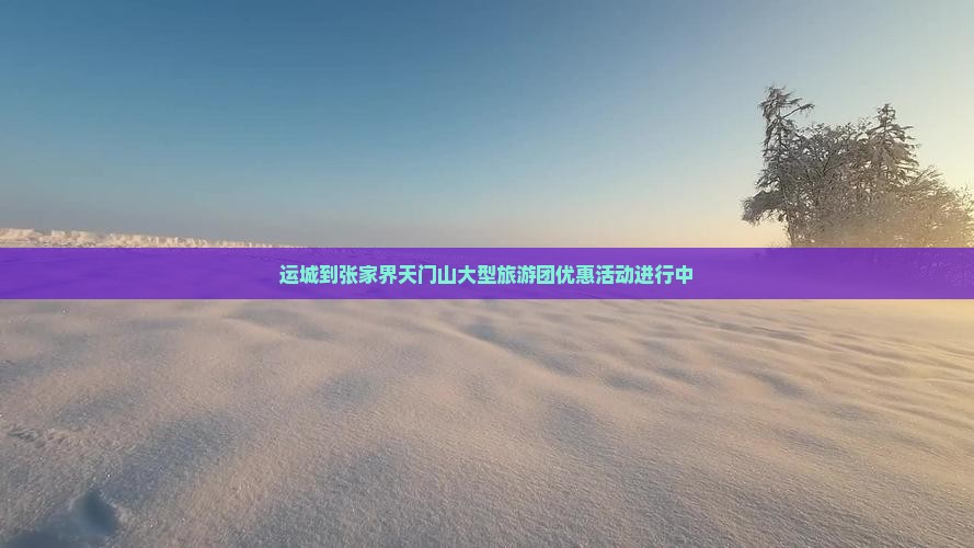 运城到张家界天门山大型旅游团优惠活动进行中