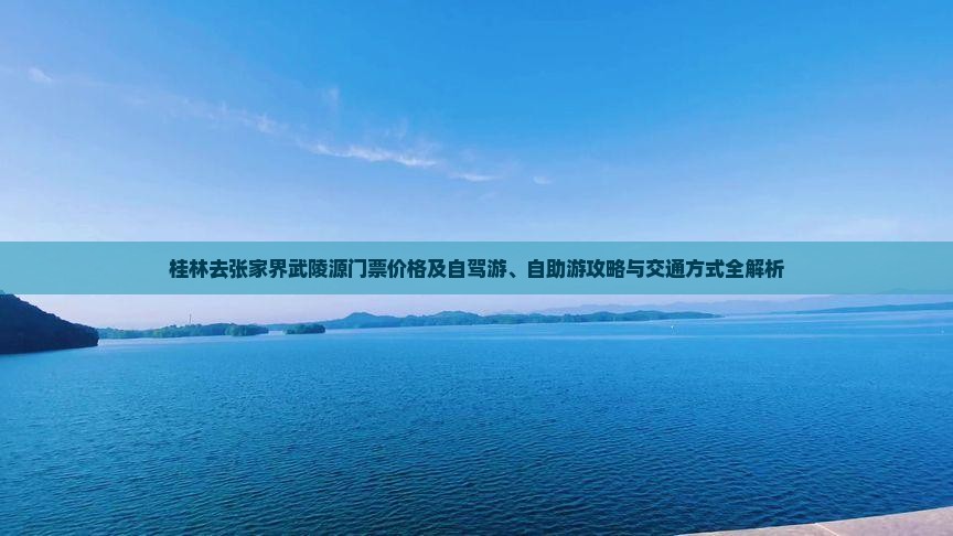 桂林去张家界武陵源门票价格及自驾游、自助游攻略与交通方式全解析