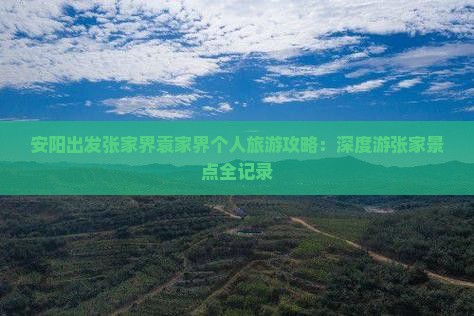 安阳出发张家界袁家界个人旅游攻略：深度游张家景点全记录
