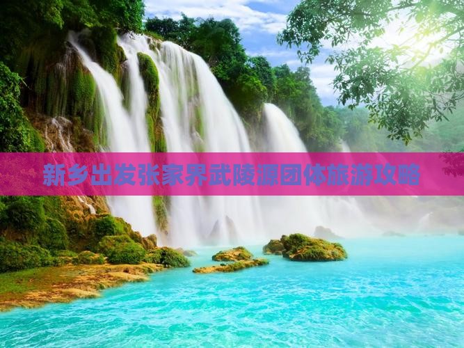 新乡出发张家界武陵源团体旅游攻略