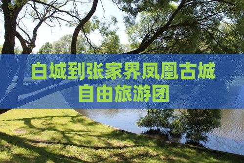 白城到张家界凤凰古城自由旅游团