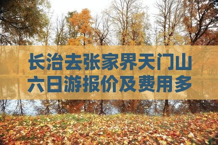 长治去张家界天门山六日游报价及费用多少钱