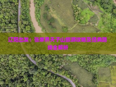 辽阳出发：张家界天子山旅游攻略及经典路线全解析