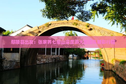 鄢陵县出发：张家界七星山深度游大型团队精彩行程