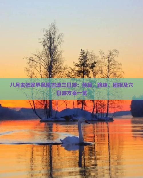 八月去张家界凤凰古城三日游：预算、路线、团报及六日游方案一览
