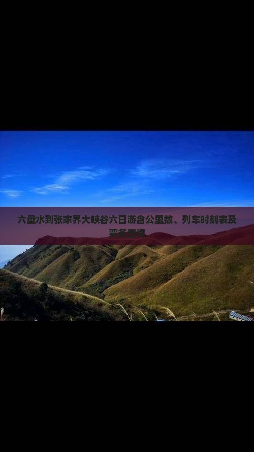 六盘水到张家界大峡谷六日游含公里数、列车时刻表及票务查询
