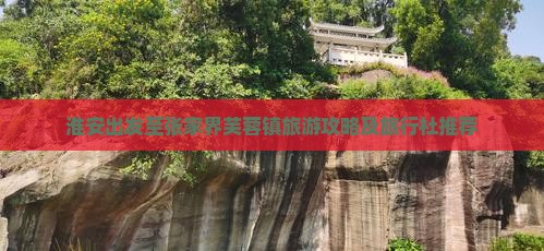 淮安出发至张家界芙蓉镇旅游攻略及旅行社推荐